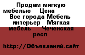 Продам мягкую мебелью. › Цена ­ 25 000 - Все города Мебель, интерьер » Мягкая мебель   . Чеченская респ.